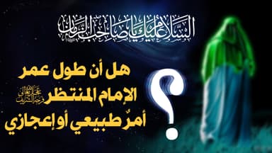 هل أن طول عمر الامام المنتظر عجل الله تعالى فرجه الشريف أمر طبيعي أم هو أمر إعجازي ؟