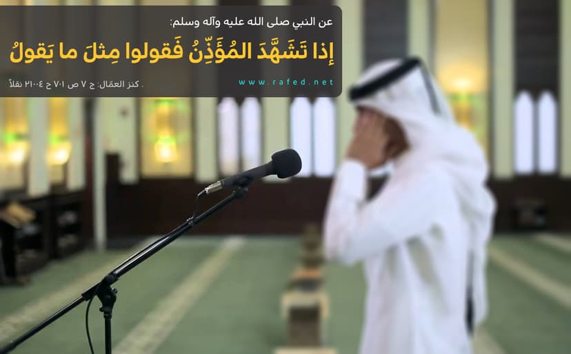 إذا تَشَهَّدَ المُؤَذِّنُ فَقولوا مِثلَ ما یَقولُ