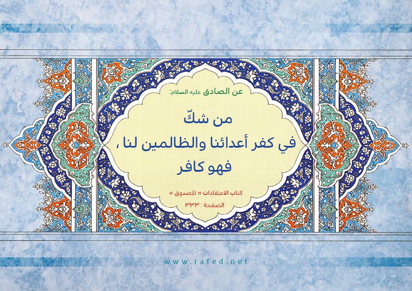 من شک فی کفر اعدائنا و الظالمین لنا فهو کافر