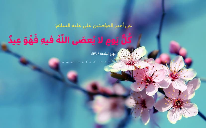 کُلَّ یَومٍ لَا یُعصَیَ اللهُ تَعالَی فِیهِ فَهُوَ یَومُ عِیدٍ