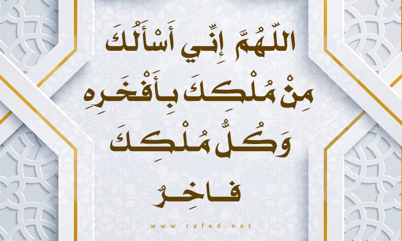 اللّهُمَّ إِنِّي أَسْأَلُكَ مِنْ مُلْكِكَ بِأَفْخَرِهِ