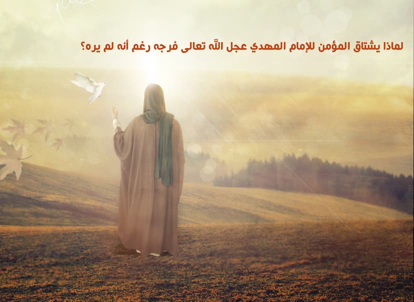 لماذا يشتاق المؤمن للإمام المهدي عجل الله تعالى فرجه رغم أنه لم يره؟